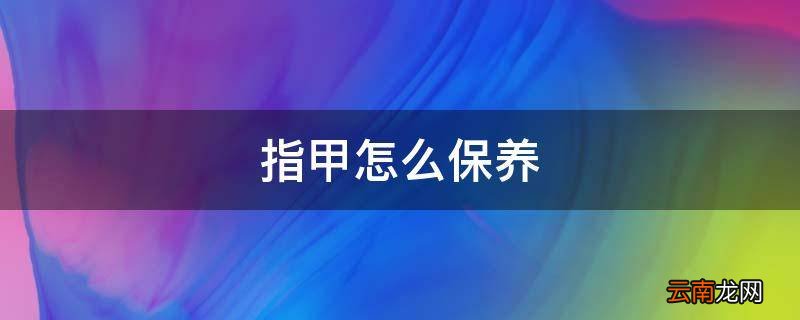 指甲怎么保养