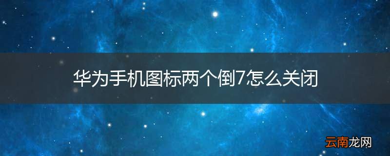 华为手机图标两个倒7怎么关闭