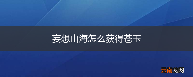 妄想山海怎么获得苍玉