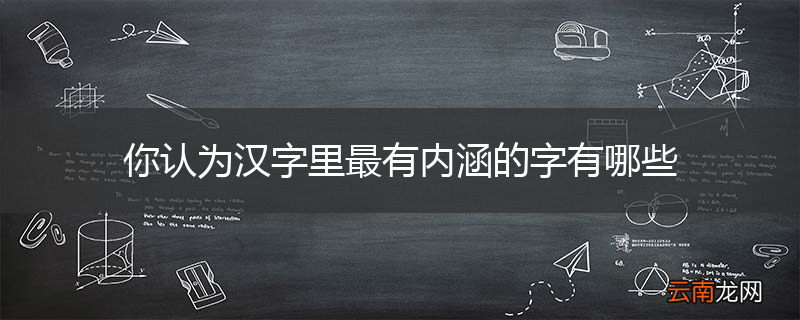 你认为汉字里最有内涵的字有哪些