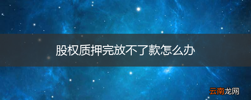 股权质押完放不了款怎么办