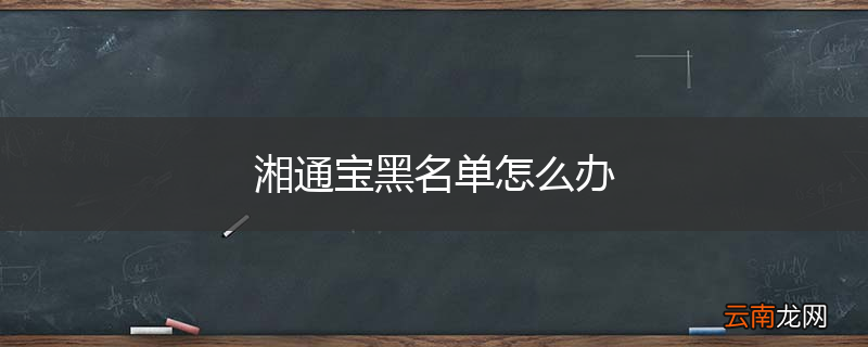 湘通宝黑名单怎么办