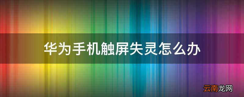 华为手机触屏失灵怎么办