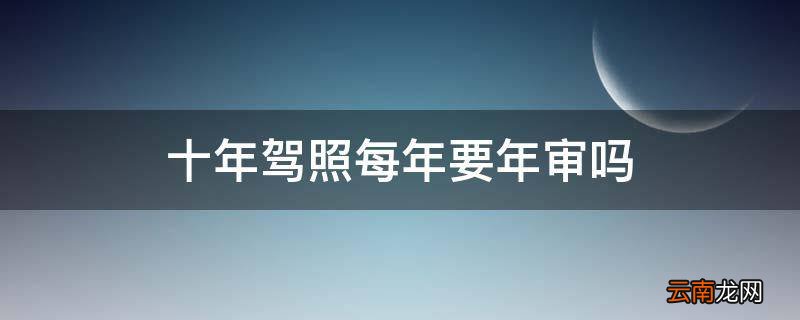 十年驾照每年要年审吗