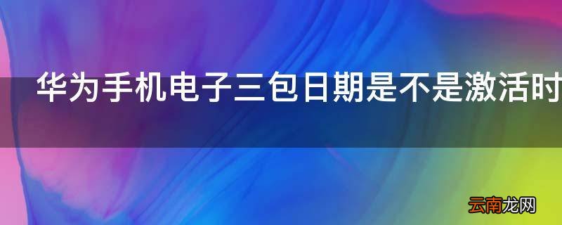 华为手机电子三包日期是不是激活时间