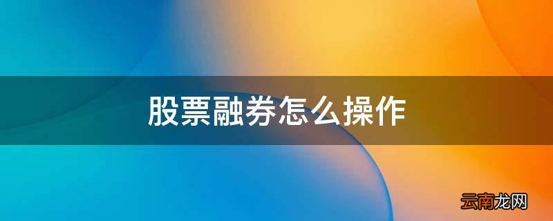股票融券怎么操作