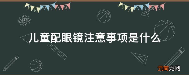 儿童配眼镜注意事项是什么