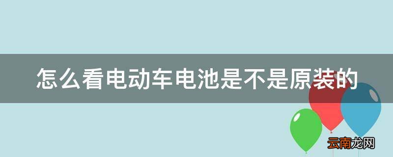 怎么看电动车电池是不是原装的