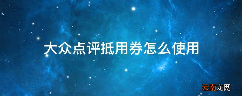 大众点评抵用券怎么使用