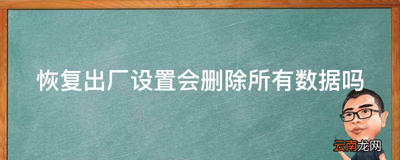 恢复出厂设置会删除所有数据吗