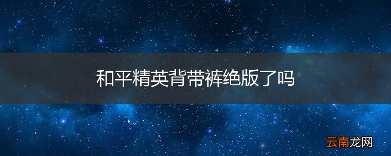 和平精英背带裤绝版了吗