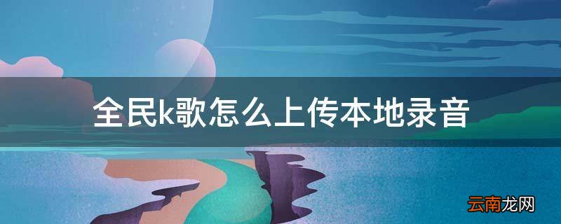 全民k歌怎么上传本地录音