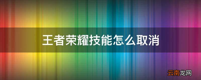 王者荣耀技能怎么取消
