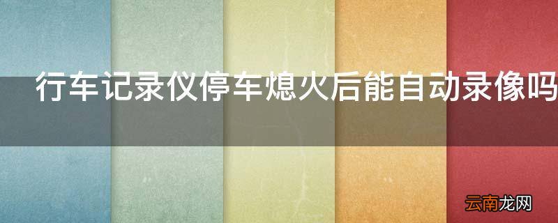 行车记录仪停车熄火后能自动录像吗