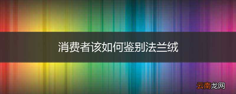 消费者该如何鉴别法兰绒