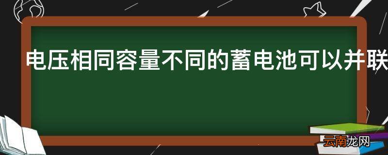 电压相同容量不同的蓄电池可以并联使用吗