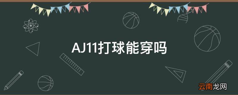 AJ11打球能穿吗