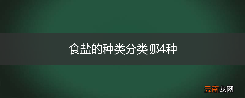 食盐的种类分类哪4种