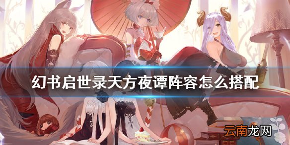 幻书启世录天方夜谭阵容怎么搭配 幻书启世录山鲁佐德阵容搭配攻略