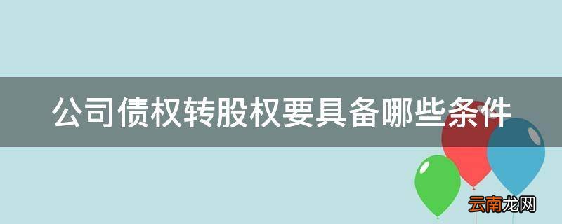 公司债权转股权要具备哪些条件