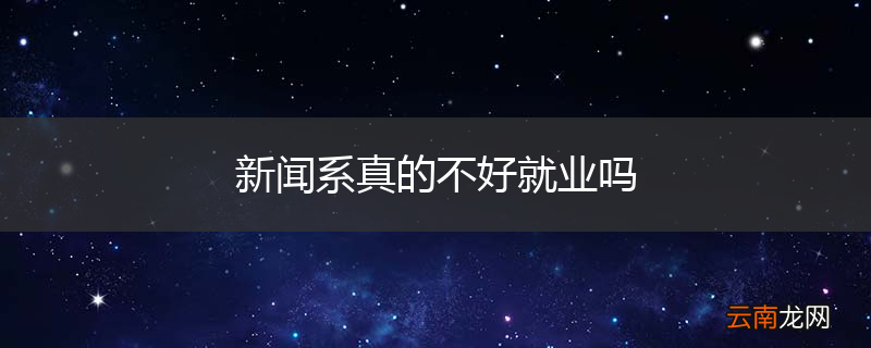 新闻系真的不好就业吗