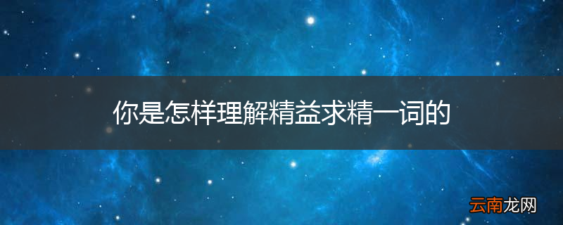 你是怎样理解精益求精一词的
