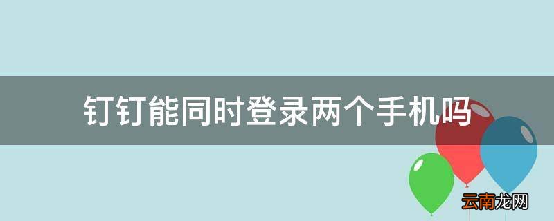 钉钉能同时登录两个手机吗