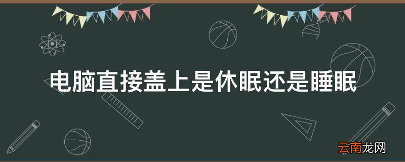 电脑直接盖上是休眠还是睡眠