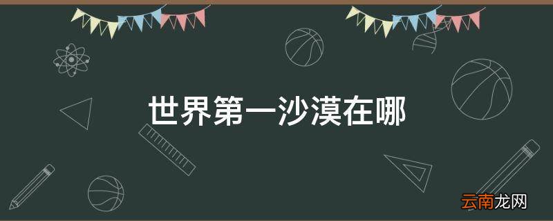 世界第一沙漠在哪