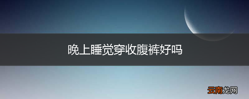 晚上睡觉穿收腹裤好吗