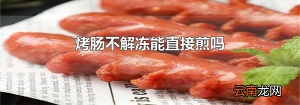 烤肠不解冻能直接煎吗