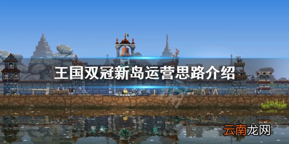 王国两位君主刚到新岛怎么玩 王国双冠新岛运营思路介绍