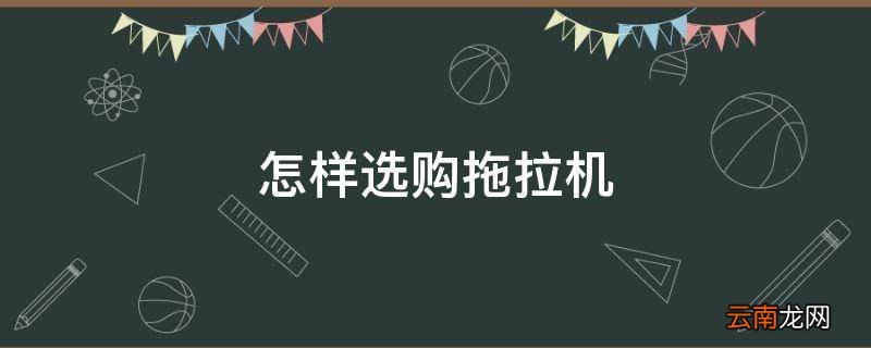 怎样选购拖拉机