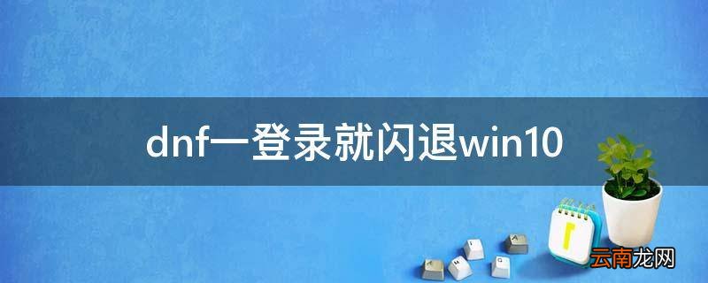 dnf一登录就闪退win10