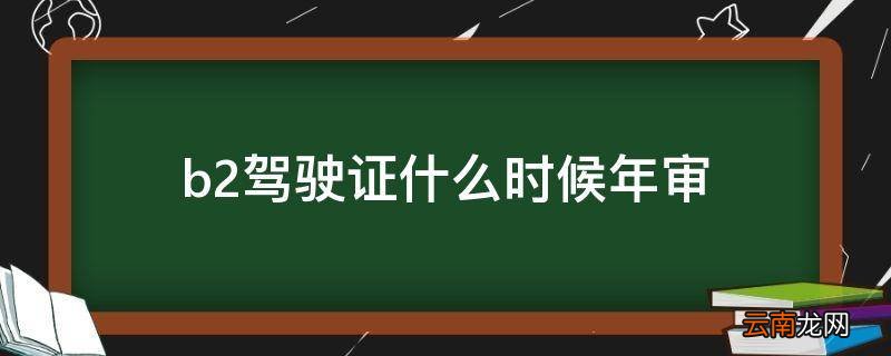 b2驾驶证什么时候年审