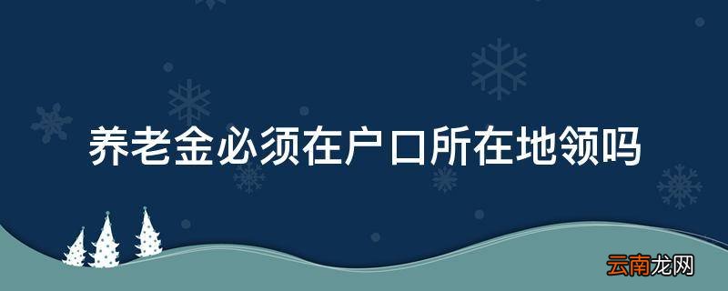 养老金必须在户口所在地领吗