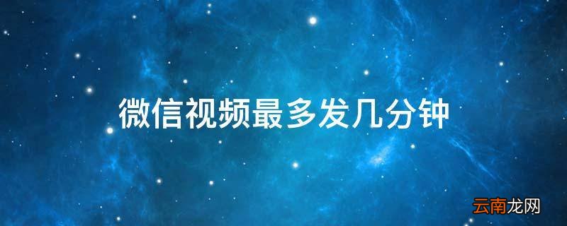 微信视频最多发几分钟