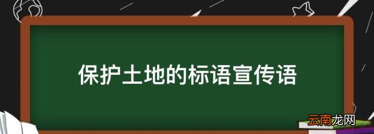 保护土地的标语宣传语，保护土地资源的标语宣传语