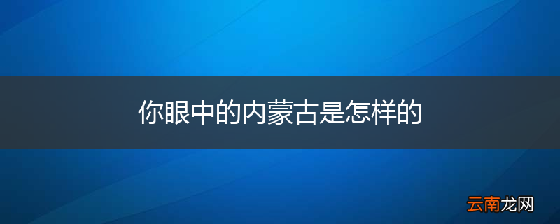 你眼中的内蒙古是怎样的
