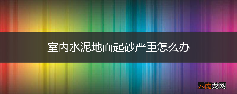 室内水泥地面起砂严重怎么办