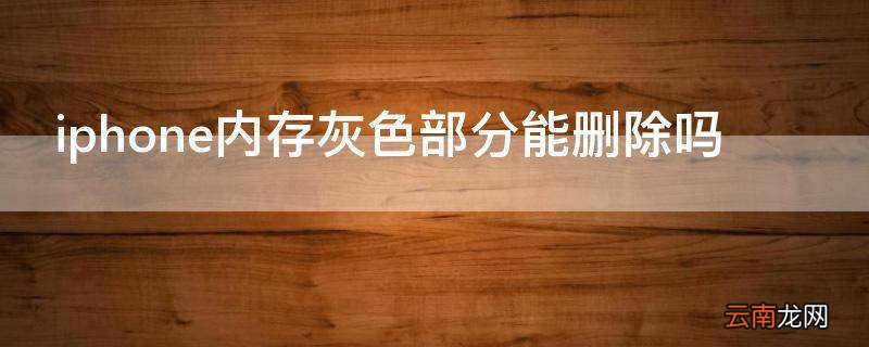 iphone内存灰色部分能删除吗