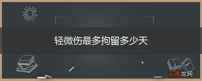 轻微伤最多拘留多少天