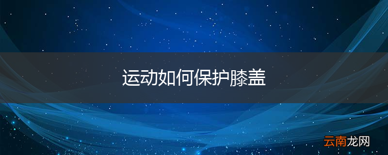 运动如何保护膝盖
