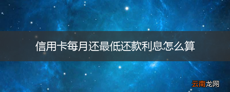 信用卡每月还最低还款利息怎么算