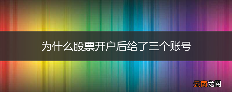 为什么股票开户后给了三个账号