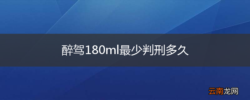 醉驾180ml最少判刑多久