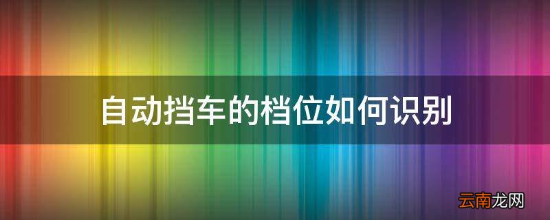 自动挡车的档位如何识别