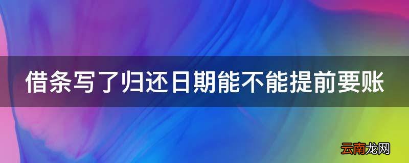 借条写了归还日期能不能提前要账
