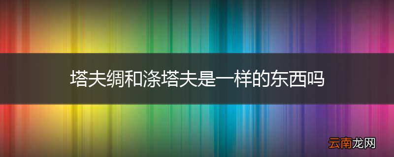 塔夫绸和涤塔夫是一样的东西吗