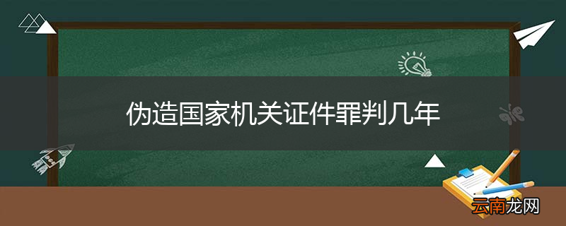 伪造国家机关证件罪判几年